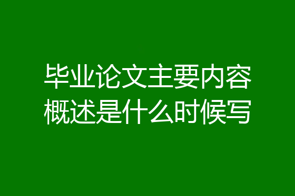 毕业论文主要内容概述是什么时候写