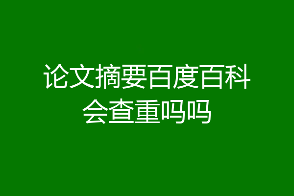 论文摘要百度百科会查重吗吗