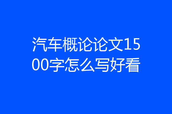 汽车概论论文1500字怎么写好看