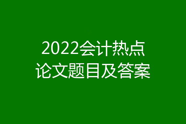 2022会计热点论文题目及答案