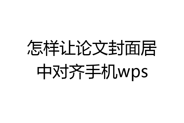 怎样让论文封面居中对齐手机wps