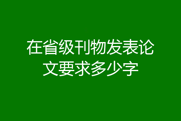 在省级刊物发表论文要求多少字