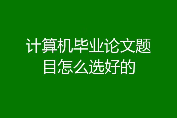 计算机毕业论文题目怎么选好的