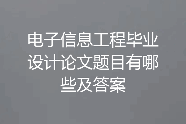电子信息工程毕业设计论文题目有哪些及答案