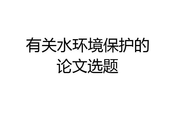 有关水环境保护的论文选题
