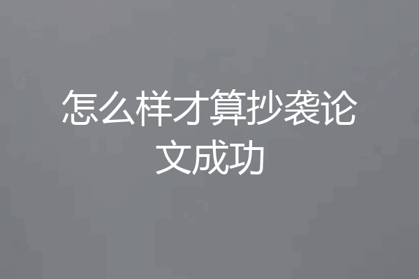 怎么样才算抄袭论文成功