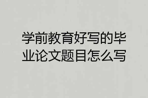 学前教育好写的毕业论文题目怎么写