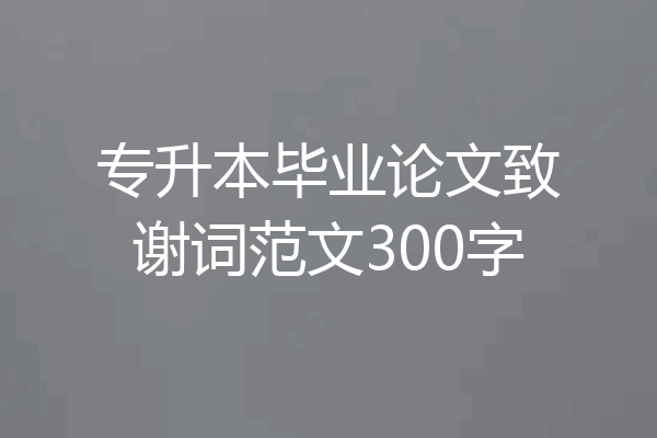 专升本毕业论文致谢词范文300字