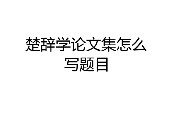 楚辞学论文集怎么写题目