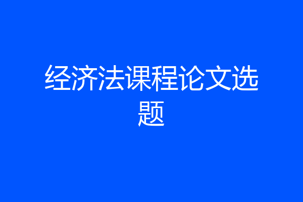 经济法课程论文选题