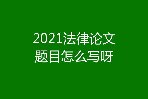 2021法律论文题目怎么写呀