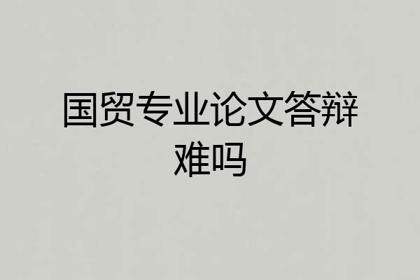 国贸专业论文答辩难吗