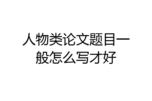 人物类论文题目一般怎么写才好