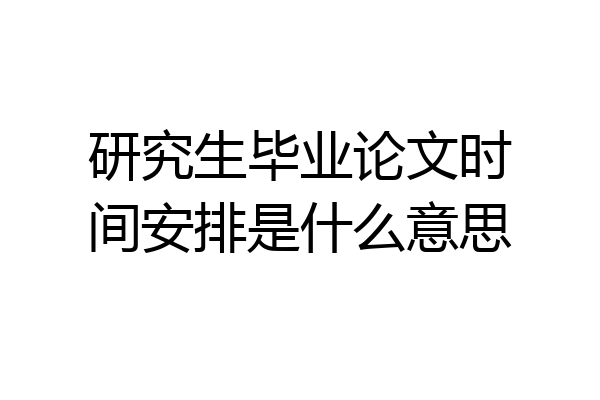 研究生毕业论文时间安排是什么意思