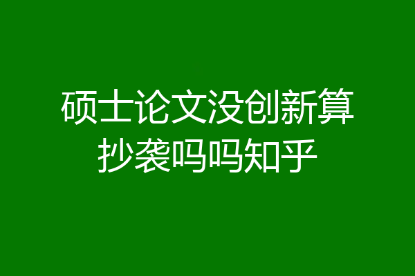 硕士论文没创新算抄袭吗吗知乎