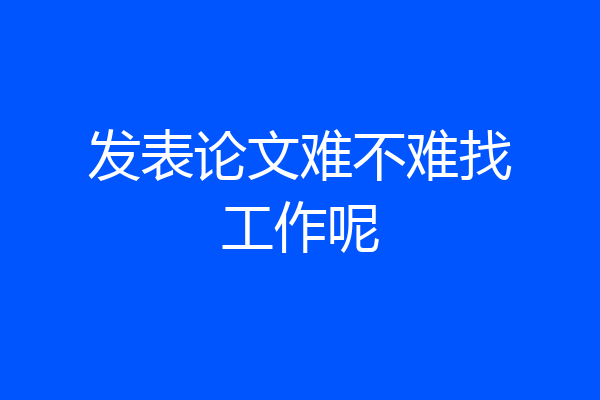 发表论文难不难找工作呢