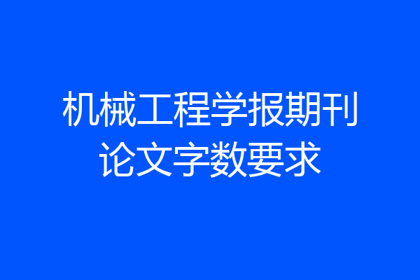 机械工程学报期刊论文字数要求