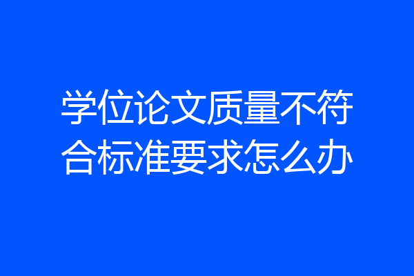 学位论文质量不符合标准要求怎么办
