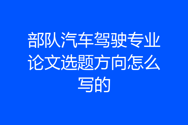 部队汽车驾驶专业论文选题方向怎么写的