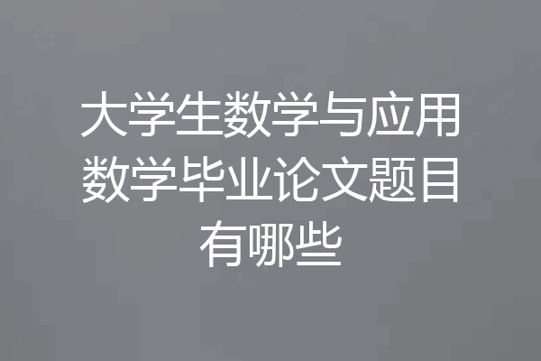 大学生数学与应用数学毕业论文题目有哪些
