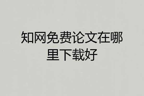 知网免费论文在哪里下载好
