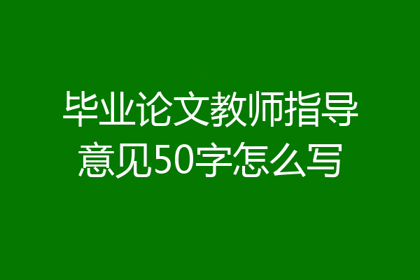 毕业论文教师指导意见50字怎么写