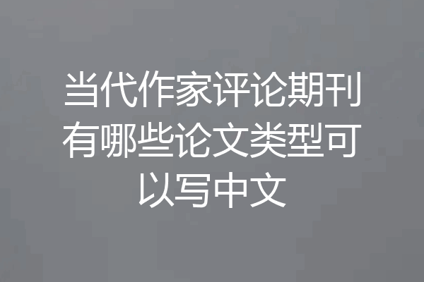 当代作家评论期刊有哪些论文类型可以写中文