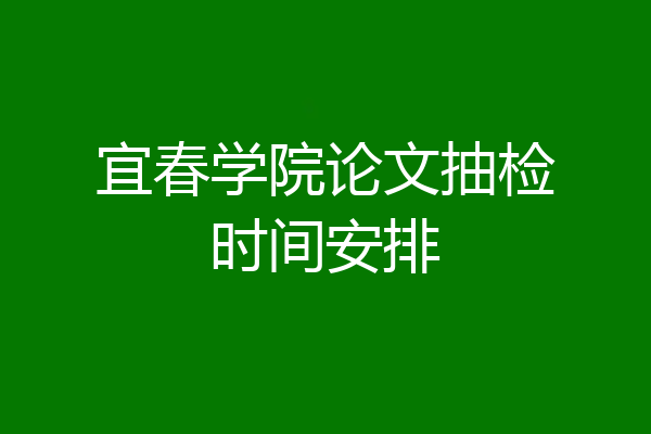 宜春学院论文抽检时间安排