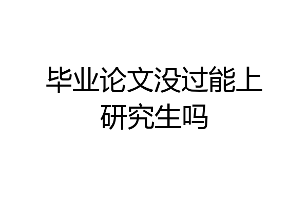 毕业论文没过能上研究生吗