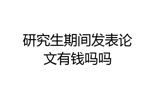 研究生期间发表论文有钱吗吗