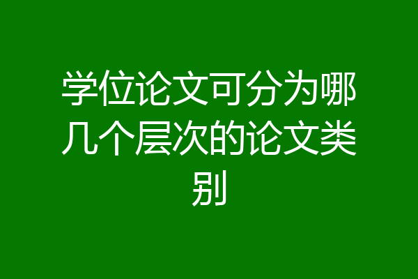 学位论文可分为哪几个层次的论文类别