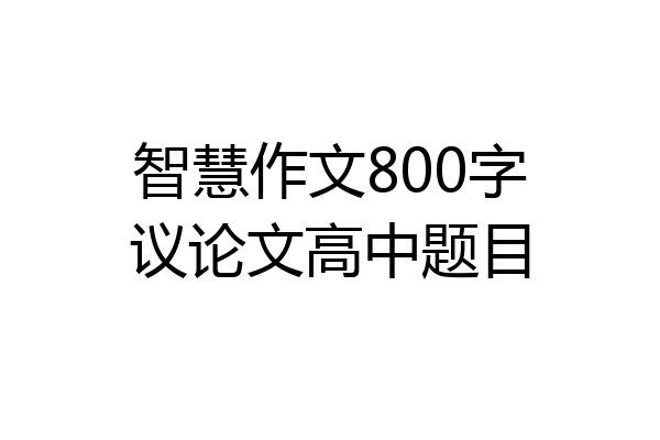 智慧作文800字议论文高中题目