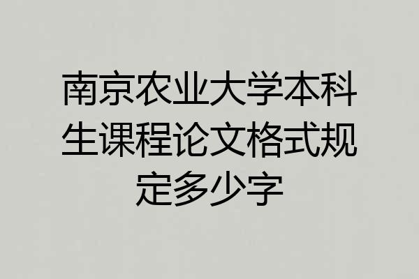 南京农业大学本科生课程论文格式规定多少字