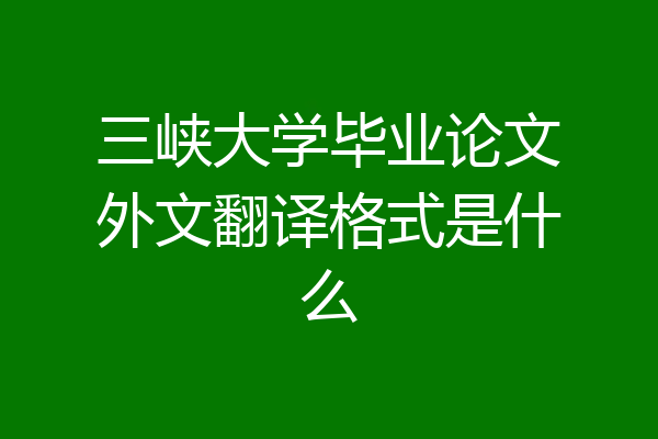 三峡大学毕业论文外文翻译格式是什么