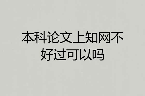 本科论文上知网不好过可以吗
