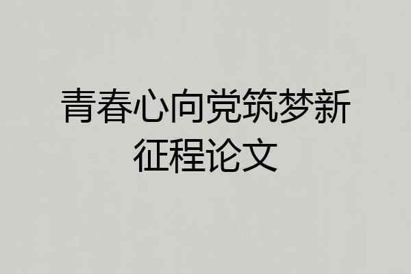 青春心向党筑梦新征程论文