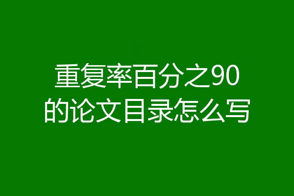 重复率百分之90的论文目录怎么写