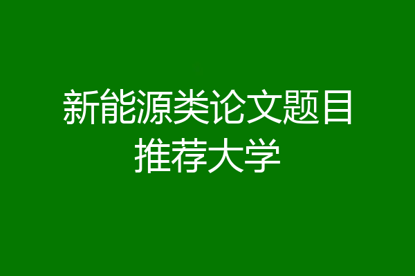 新能源类论文题目推荐大学