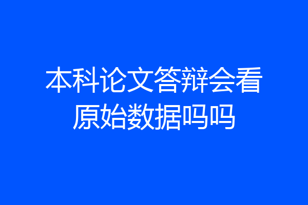 本科论文答辩会看原始数据吗吗