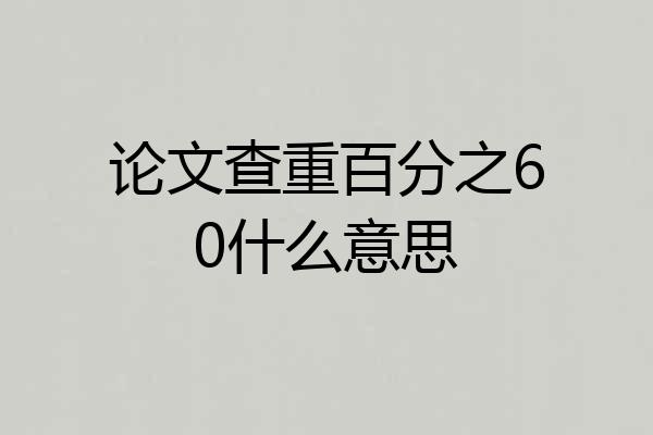 论文查重百分之60什么意思