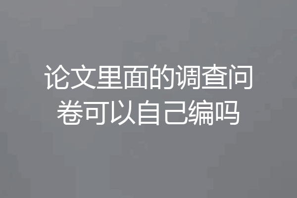 论文里面的调查问卷可以自己编吗