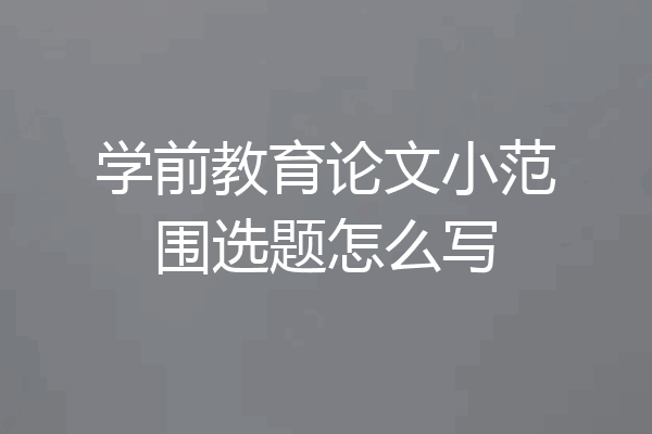 学前教育论文小范围选题怎么写