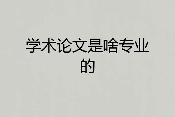 学术论文是啥专业的