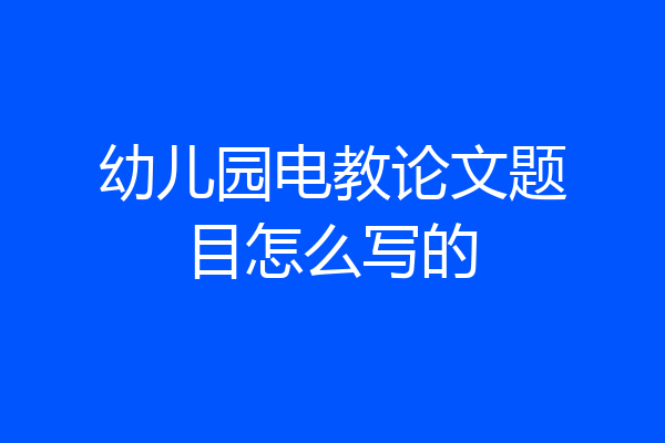 幼儿园电教论文题目怎么写的