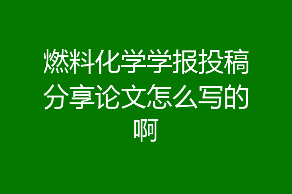 燃料化学学报投稿分享论文怎么写的啊