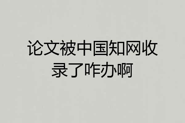 论文被中国知网收录了咋办啊