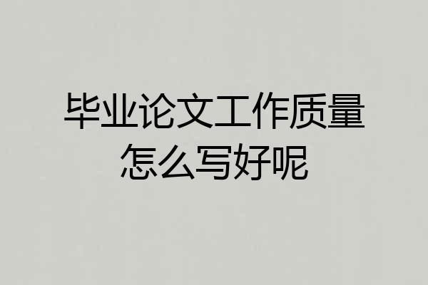 毕业论文工作质量怎么写好呢
