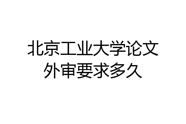 北京工业大学论文外审要求多久