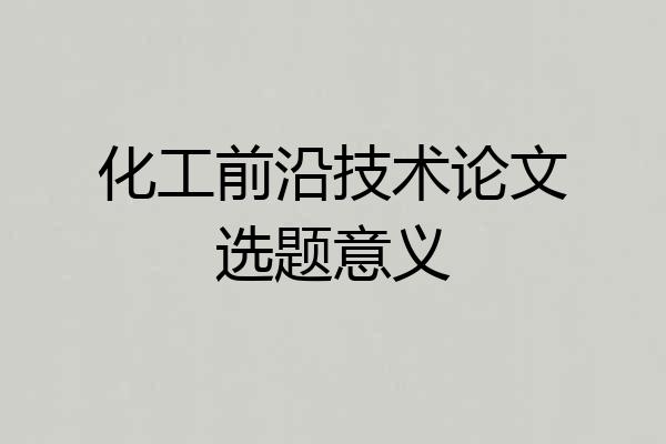 化工前沿技术论文选题意义