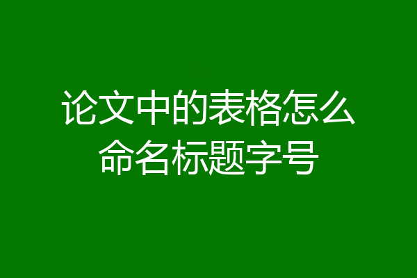 论文中的表格怎么命名标题字号